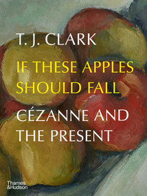 If These Apples Should Fall (Cézanne and the Present) by T. J. Clark, 9780500025284