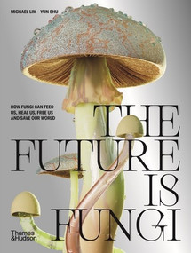 The Future Is Fungi (How Fungi Can Feed Us, Heal Us, Free Us and Save Our World) by Michael Lim, Yun Shu, 9781760762780