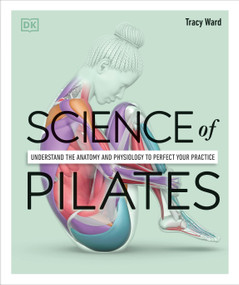 Science of Pilates (Understand the Anatomy and Physiology to Perfect Your Practice) by Tracy Ward, 9780744064230