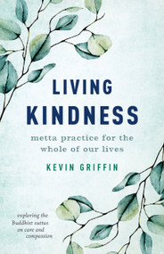 Living Kindness (Metta Practice for the Whole of Our Lives) by Kevin Griffin, 9781645471257