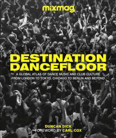 Destination Dancefloor (A Global Atlas of Dance Music and Club Culture From London to Tokyo, Chicago to) by MIXMAG, Duncan Dick, 9780744063943