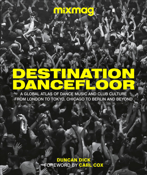 Destination Dancefloor (A Global Atlas of Dance Music and Club Culture From London to Tokyo, Chicago to) by MIXMAG, Duncan Dick, 9780744063943
