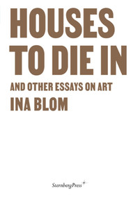 Houses To Die In and Other Essays on Art by Ina Blom, 9783956796319