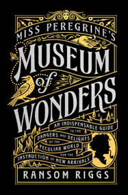 Miss Peregrine's Museum of Wonders (An Indispensable Guide to the Dangers and Delights of the Peculiar World for theInstruction of New Arrivals) by Ransom Riggs, 9780399538568