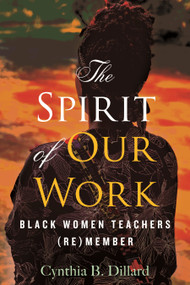 The Spirit of Our Work (Black Women Teachers (Re)member) - 9780807007310 by Cynthia B. Dillard, Bettina L. Love, 9780807007310
