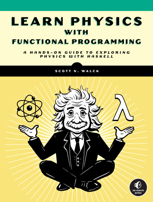 Learn Physics with Functional Programming (A Hands-on Guide to Exploring Physics with Haskell) by Scott N. Walck, 9781718501669