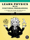 Learn Physics with Functional Programming (A Hands-on Guide to Exploring Physics with Haskell) by Scott N. Walck, 9781718501669