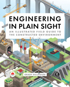 Engineering in Plain Sight (An Illustrated Field Guide to the Constructed Environment) by Grady Hillhouse, 9781718502321