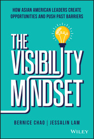 The Visibility Mindset (How Asian American Leaders Create Opportunities and Push Past Barriers) by Bernice M. Chao, Jessalin Lam, 9781119890492