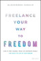 Freelance Your Way to Freedom (How to Free Yourself from the Corporate World and Build the Life of Your Dreams) by Alexandra Fasulo, 9781119893233