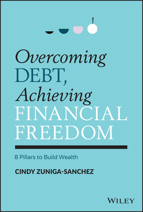 Overcoming Debt, Achieving Financial Freedom (8 Pillars to Build Wealth) by Cindy Zuniga-Sanchez, 9781119902324