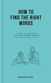 How to Find the Right Words (A guide to delivering life's most awkward messages) by The School of Life, Alain de Botton, 9781912891511