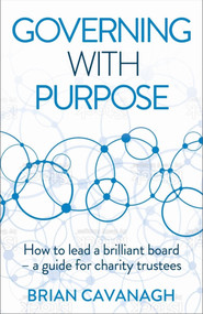 Governing with Purpose (How to lead a brilliant board - a guide for charity trustees) by Brian Cavanagh, 9781788603546