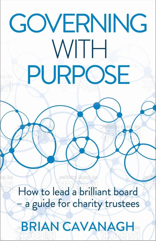 Governing with Purpose (How to lead a brilliant board - a guide for charity trustees) by Brian Cavanagh, 9781788603546