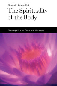 The Spirituality of the Body (Bioenergetics for Grace and Harmony) by Alexander Lowen, 9781938485121