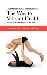 The Way to Vibrant Health: A Manual of Bioenergetic Exercises (100 Innovative and Powerful Exercises) by Alexander Lowen, 9781938485145