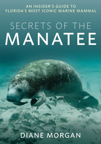 Secrets of the Manatee (An Insider's Guide to Florida's Most Iconic Marine Mammal) by Diane Morgan, 9781683343486