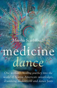 Medicine Dance (One Woman's Healing Journey into the World of Native American Sweatlodges, Drumming Meditations and Dance Fasts) by Marsha Scarbrough, 9781846940484