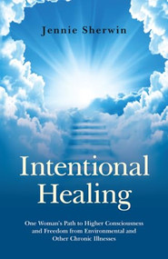 Intentional Healing (One Woman's Path to Higher Consciousness and Freedom from Environmental and Other Chronic Illnesses) by Jennie Sherwin, 9781846948718