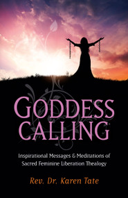 Goddess Calling (Inspirational Messages & Meditations of Sacred Feminine Liberation Thealogy) by Karen Tate, 9781782794424