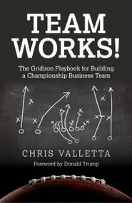 Team WORKS! (The Gridiron Playbook for Building a Championship Business Team) by Chris Valletta, Donald Trump, 9781782796695