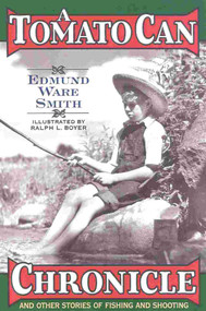 A Tomato Can Chronicle (And Other Stories of Fishing and Shooting) by Edmund Ware Smith, Ralph L. Boyer, 9781586670320