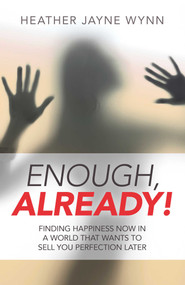 Enough, Already! (Finding Happiness Now in a World That Wants to Sell You Perfection Later) by Heather  Jayne Wynn, 9781785353086