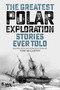 The Greatest Polar Exploration Stories Ever Told by Tom McCarthy, 9781493071005