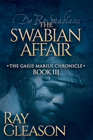 The Swabian Affair (Book III of the Gaius Marius Chronicle) by Ray Gleason, 9781683501794