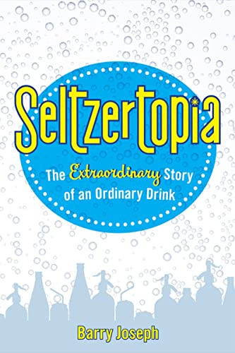 Seltzertopia: The Extraordinary Story of an Ordinary Drink by Barry Joseph, 9780874419757