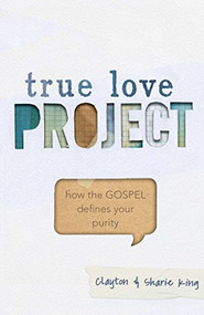 True Love Project (How the Gospel Defines Your Purity) by Clayton King, Sharie King, 9781433684333