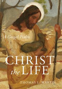 Christ the Life (A Gospel Psalm) by Thomas L. Martin, 9781640605954