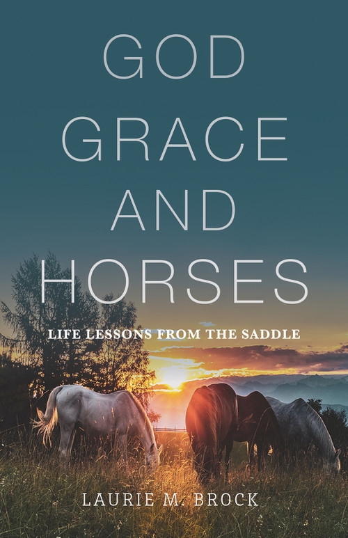 God, Grace, and Horses (Life Lessons from the Saddle) by Laurie M. Brock, 9781640606074