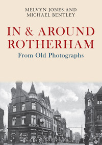 In & Around Rotherham From Old Photographs by Melvyn Jones, Michael Bentley, 9781445675909