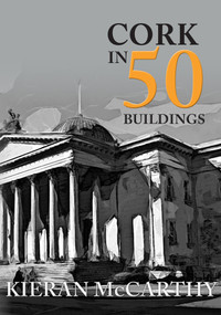 Cork in 50 Buildings by Kieran McCarthy, 9781445683850