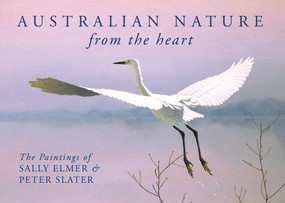 Australian Nature: From the Heart (The Paintings of Sally Elmer & Peter Slater) by Sally Elmer, Peter Slater, 9781925546682
