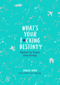 What's Your F*cking Destiny? (Manifest Your Dreams Using Astrology) by Amelia Wood, 9781250282149
