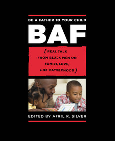 Be a Father to Your Child (Real Talk from Black Men on Family, Love, and Fatherhood) by April R. Silver, 9781593761929