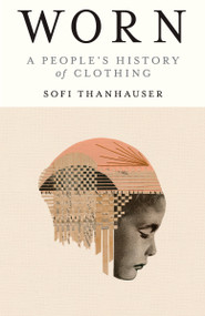 Worn (A People's History of Clothing) - 9780525566731 by Sofi Thanhauser, 9780525566731