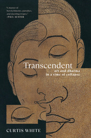 Transcendent (Art and Dharma in a Time of Collapse) by Curtis White, 9781612199948