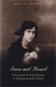 Seen and Heard (A Century of Arab Women in Literature and Culture) by Mona N Mikhail, 9781566564632