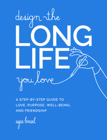Design the Long Life You Love (A Step-by-Step Guide to Love, Purpose, Well-Being, and Friendship) by Ayse Birsel, 9780762481156
