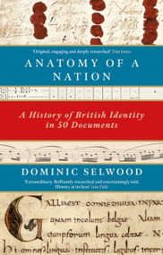 Anatomy of a Nation (A History of British Identity in 50 Documents) - 9781472131904 by Dominic Selwood, 9781472131904