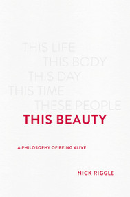 This Beauty (A Philosophy of Being Alive) by Nick Riggle, 9781541675506