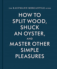The Kaufmann Mercantile Guide (How to Split Wood, Shuck an Oyster, and Master Other Simple Pleasures) by Sebastian Kaufmann, Alexandra Redgrave, Jessica Hundley, 9781616893996
