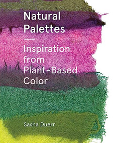 Natural Palettes (Inspiration from Plant-Based Color) by Sasha Duerr, 9781616897925