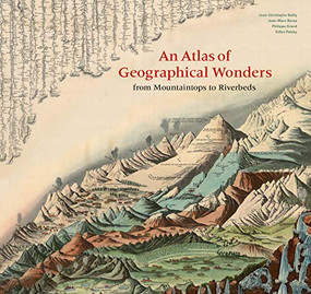 Atlas of Geographical Wonders (From Mountaintops to Riverbeds) by Jean-Christophe Bailly, Gilles Palsky, Jean-Marc Besse, Philippe Grand, 9781616898236