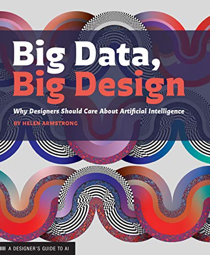 Big Data  Big Design (Why Designers Should Care about Artificial Intelligence) by Helen Armstrong, Keetra Dean Dixon, 9781616899158