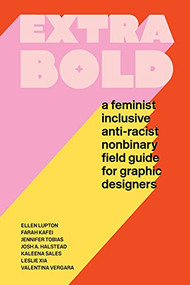 Extra Bold (A Feminist, Inclusive, Anti-racist, Nonbinary Field Guide for Graphic Designers) by Ellen Lupton, Jennifer Tobias, 9781616899189