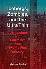 Icebergs Zombies and the Ultra-Thin (Architecture and Capitalism in the 21st Century) by Matthew Soules, 9781616899462